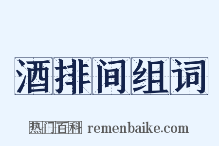 酒排间组词是什么意思的图片